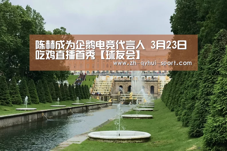 陈赫成为企鹅电竞代言人 3月23日吃鸡直播首秀【球友会】(图3) 球友会体育