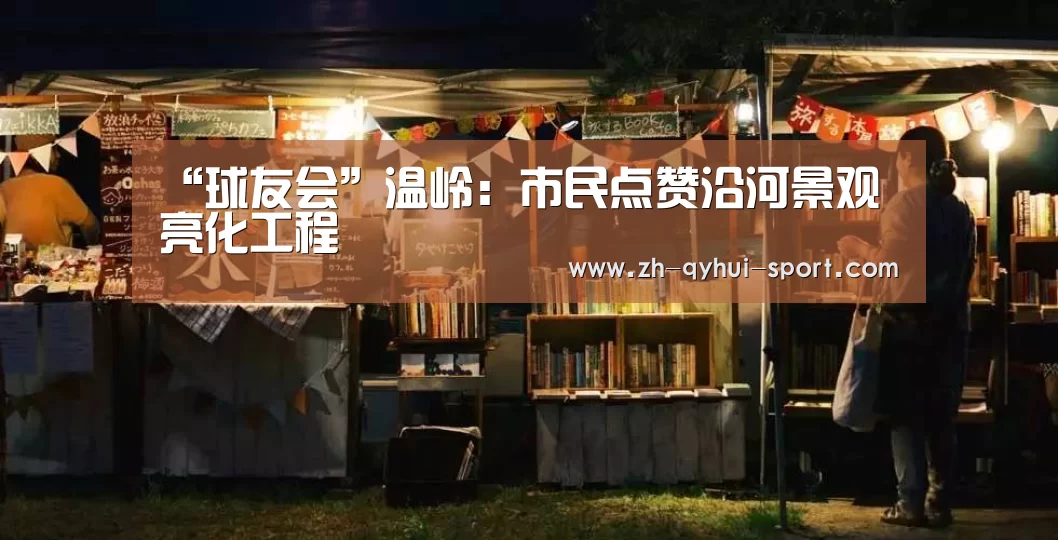 “球友会”温岭:市民点赞沿河景观亮化工程(图4) 球友会